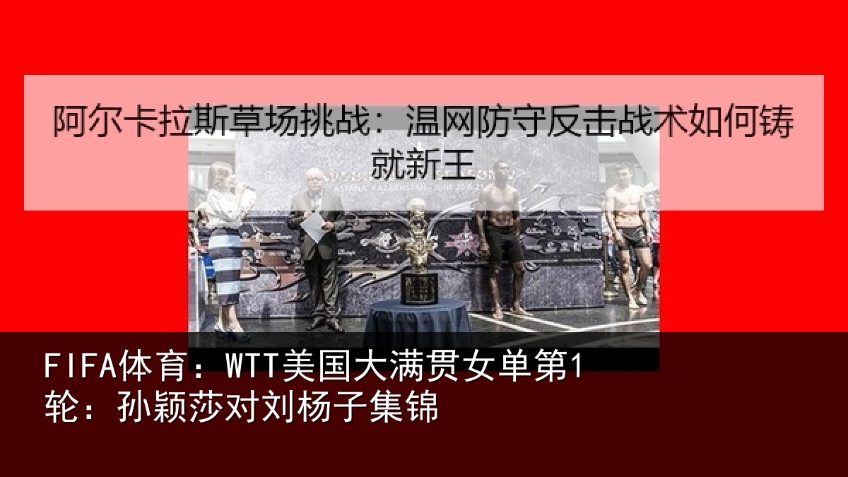 FIFA体育:WTT美国相关情况颖莎对刘杨子集锦
