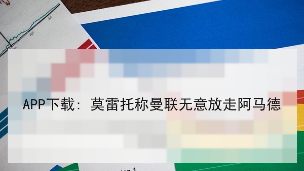 APP下载: 莫雷托称曼联无意放走阿马德