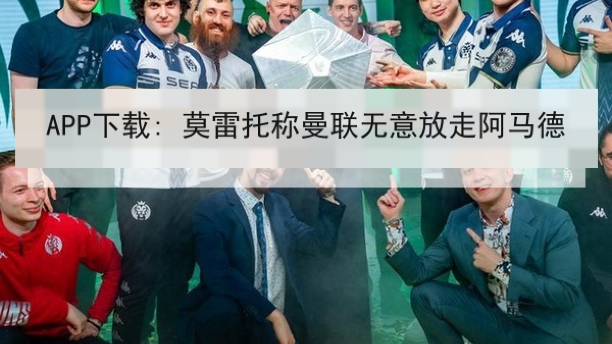 APP下载: 莫雷托称曼联无意放走阿马德